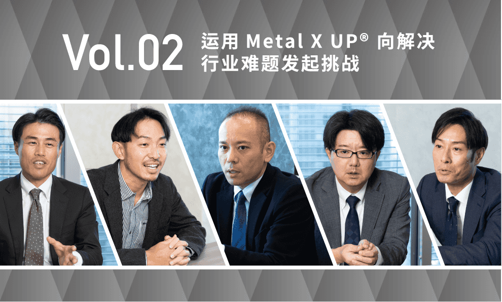 Vol.02 运用Metal X UP® 向解决行业难题发起挑战