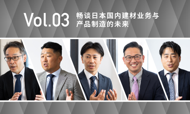 Vol.03 畅谈日本国内建材业务与产品制造的未来