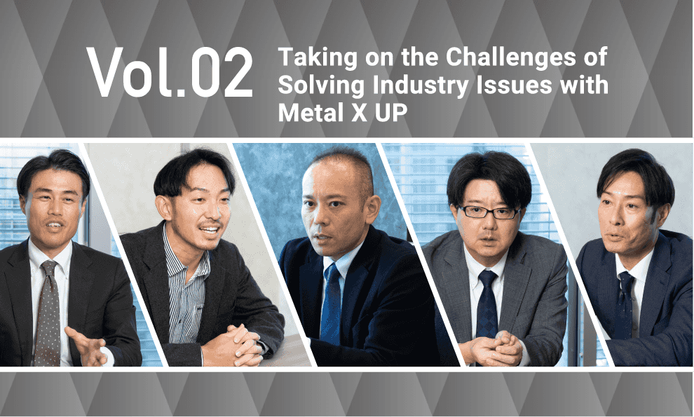 Vol.02 Taking on the Challenges of Solving Industry Issues with Metal X UP