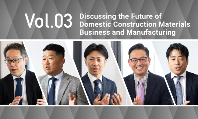 Vol.03 Discussing the Future of Domestic Construction Materials Business and Manufacturing