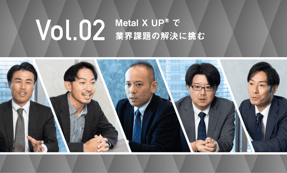 Vol.02 Metal X UP®で業界課題の解決に挑む